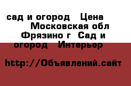 сад и огород › Цена ­ 10 000 - Московская обл., Фрязино г. Сад и огород » Интерьер   